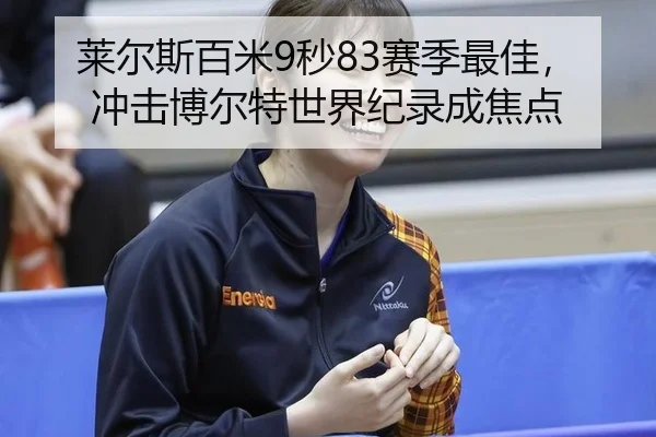 莱尔斯百米9秒83赛季最佳，冲击博尔特世界纪录成焦点