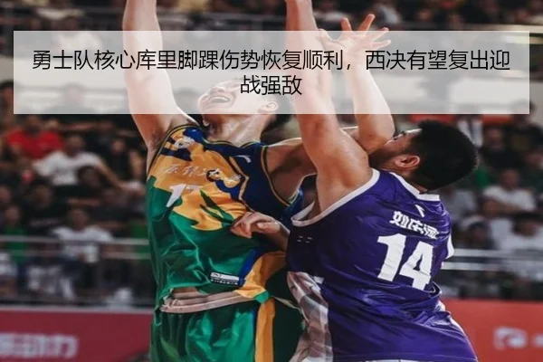 勇士队核心库里脚踝伤势恢复顺利，西决有望复出迎战强敌