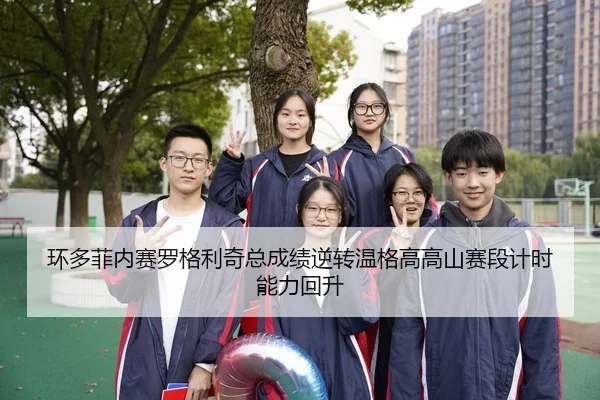 环多菲内赛罗格利奇总成绩逆转温格高高山赛段计时能力回升
