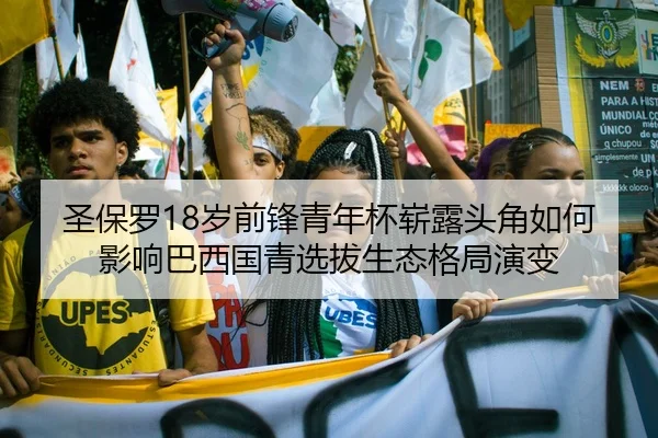 圣保罗18岁前锋青年杯崭露头角如何影响巴西国青选拔生态格局演变